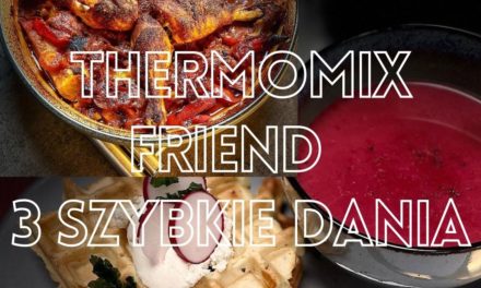 Thermomix Friend – 3 szybkie dania